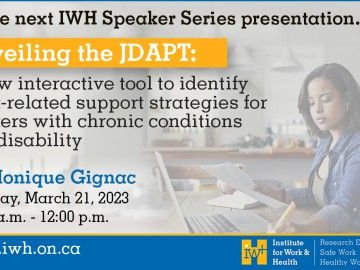 Text reads: At the next IWH Speaker Series presentation... Unveiling the JDAPT: A new interactive tool to identify work-related support strategies for workers with chronic conditions and disability. Dr. Monique Gignac. Tuesday March 21, 2023, 11a.m.-12p.m. www.iwh.on.ca. Background image shows a woman at her laptop, reading a document, in her dining room.