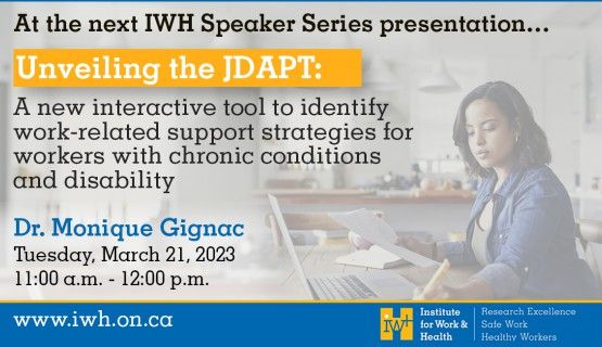Text reads: At the next IWH Speaker Series presentation... Unveiling the JDAPT: A new interactive tool to identify work-related support strategies for workers with chronic conditions and disability. Dr. Monique Gignac. Tuesday March 21, 2023, 11a.m.-12p.m. www.iwh.on.ca. Background image shows a woman at her laptop, reading a document, in her dining room.
